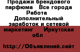 Продажи брендового парфюма - Все города Работа » Дополнительный заработок и сетевой маркетинг   . Иркутская обл.